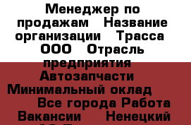 Менеджер по продажам › Название организации ­ Трасса, ООО › Отрасль предприятия ­ Автозапчасти › Минимальный оклад ­ 80 000 - Все города Работа » Вакансии   . Ненецкий АО,Пылемец д.